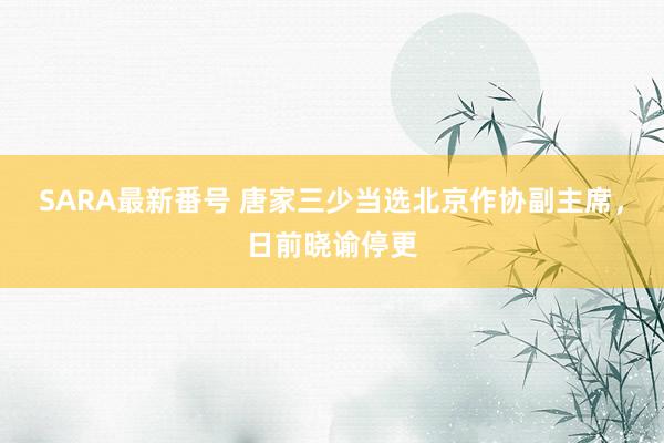 SARA最新番号 唐家三少当选北京作协副主席，日前晓谕停更