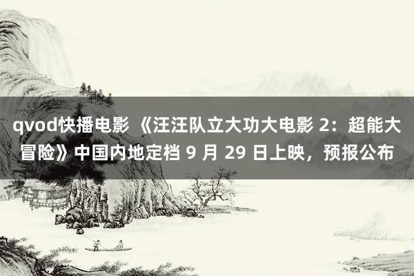 qvod快播电影 《汪汪队立大功大电影 2：超能大冒险》中国内地定档 9 月 29 日上映，预报公布