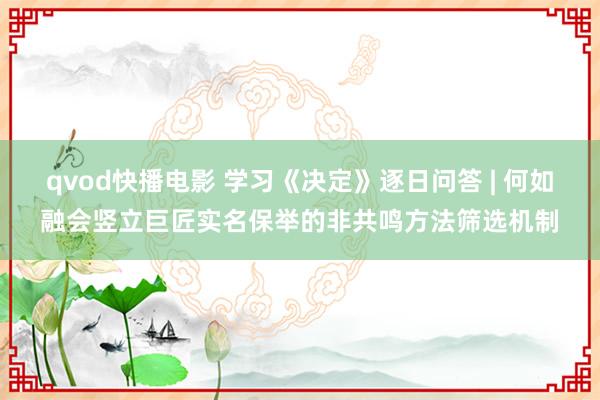 qvod快播电影 学习《决定》逐日问答 | 何如融会竖立巨匠实名保举的非共鸣方法筛选机制