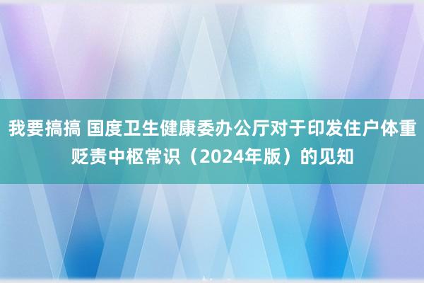 我要搞搞 国度卫生健康委办公厅对于印发住户体重贬责中枢常识（2024年版）的见知