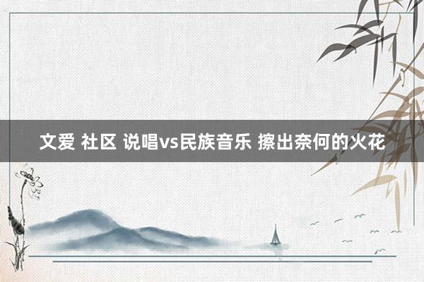 文爱 社区 说唱vs民族音乐 擦出奈何的火花